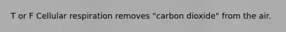 T or F Cellular respiration removes "carbon dioxide" from the air.