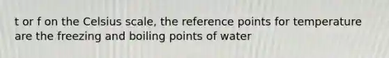 t or f on the Celsius scale, the reference points for temperature are the freezing and boiling points of water