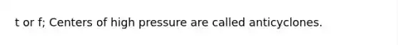 t or f; Centers of high pressure are called anticyclones.