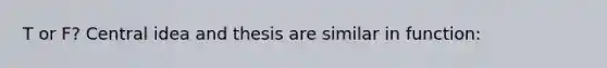 T or F? Central idea and thesis are similar in function: