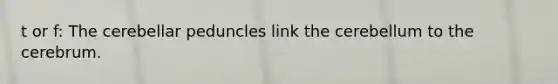 t or f: The cerebellar peduncles link the cerebellum to the cerebrum.