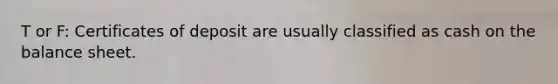 T or F: Certificates of deposit are usually classified as cash on the balance sheet.