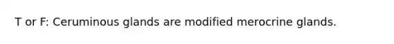 T or F: Ceruminous glands are modified merocrine glands.