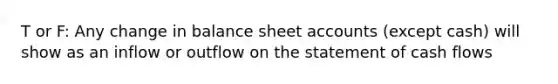 T or F: Any change in balance sheet accounts (except cash) will show as an inflow or outflow on the statement of cash flows