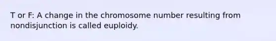 T or F: A change in the chromosome number resulting from nondisjunction is called euploidy.