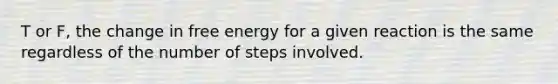 T or F, the change in free energy for a given reaction is the same regardless of the number of steps involved.