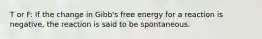 T or F: If the change in Gibb's free energy for a reaction is negative, the reaction is said to be spontaneous.