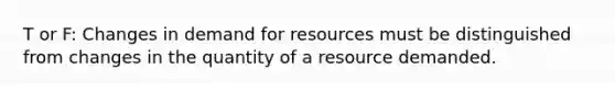 T or F: Changes in demand for resources must be distinguished from changes in the quantity of a resource demanded.