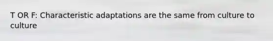 T OR F: Characteristic adaptations are the same from culture to culture