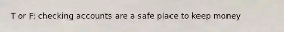 T or F: checking accounts are a safe place to keep money