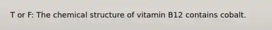 T or F: The chemical structure of vitamin B12 contains cobalt.