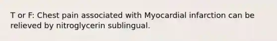 T or F: Chest pain associated with Myocardial infarction can be relieved by nitroglycerin sublingual.