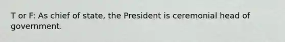 T or F: As chief of state, the President is ceremonial head of government.