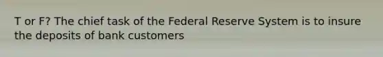 T or F? The chief task of the Federal Reserve System is to insure the deposits of bank customers