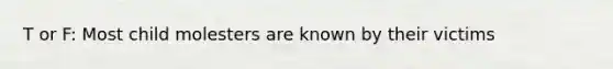 T or F: Most child molesters are known by their victims