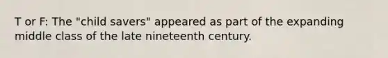 T or F: The "child savers" appeared as part of the expanding middle class of the late nineteenth century.