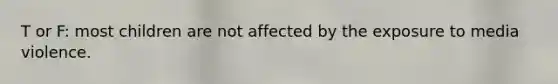 T or F: most children are not affected by the exposure to media violence.