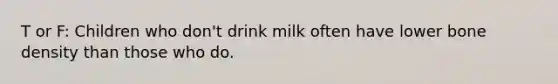 T or F: Children who don't drink milk often have lower bone density than those who do.