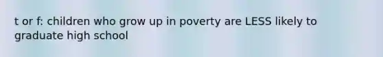 t or f: children who grow up in poverty are LESS likely to graduate high school