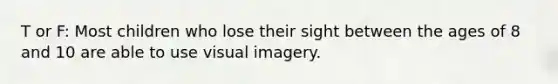 T or F: Most children who lose their sight between the ages of 8 and 10 are able to use visual imagery.