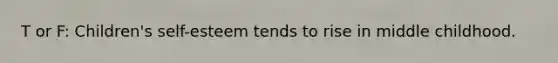 T or F: Children's self-esteem tends to rise in middle childhood.