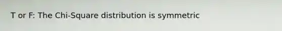 T or F: The Chi-Square distribution is symmetric