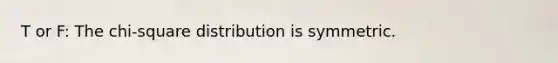 T or F: The chi-square distribution is symmetric.
