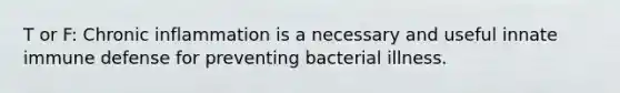 T or F: Chronic inflammation is a necessary and useful innate immune defense for preventing bacterial illness.