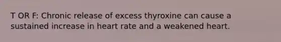 T OR F: Chronic release of excess thyroxine can cause a sustained increase in heart rate and a weakened heart.