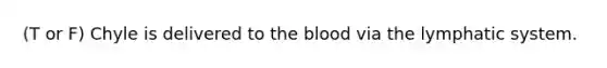 (T or F) Chyle is delivered to <a href='https://www.questionai.com/knowledge/k7oXMfj7lk-the-blood' class='anchor-knowledge'>the blood</a> via the lymphatic system.