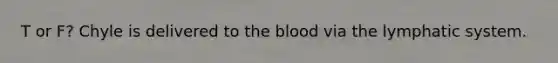 T or F? Chyle is delivered to the blood via the lymphatic system.