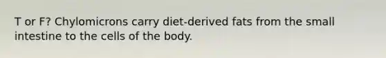 T or F? Chylomicrons carry diet-derived fats from the small intestine to the cells of the body.