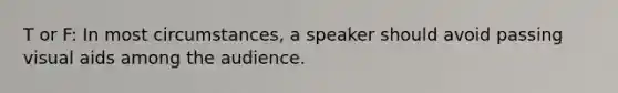 T or F: In most circumstances, a speaker should avoid passing visual aids among the audience.