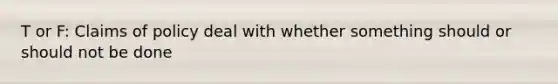 T or F: Claims of policy deal with whether something should or should not be done