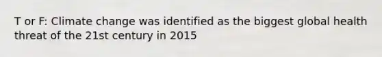 T or F: Climate change was identified as the biggest global health threat of the 21st century in 2015