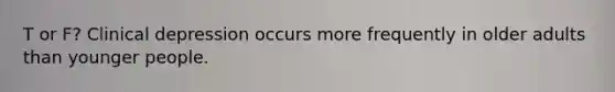T or F? Clinical depression occurs more frequently in older adults than younger people.