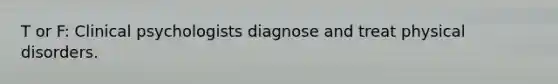 T or F: Clinical psychologists diagnose and treat physical disorders.