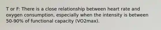 T or F: There is a close relationship between heart rate and oxygen consumption, especially when the intensity is between 50-90% of functional capacity (VO2max).