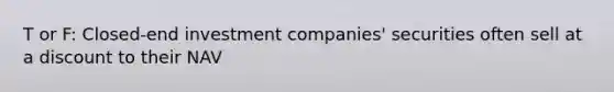 T or F: Closed-end investment companies' securities often sell at a discount to their NAV