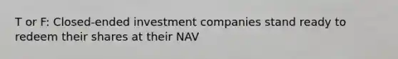 T or F: Closed-ended investment companies stand ready to redeem their shares at their NAV