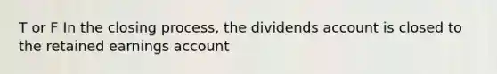 T or F In the closing process, the dividends account is closed to the retained earnings account