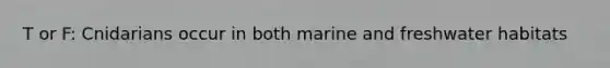 T or F: Cnidarians occur in both marine and freshwater habitats