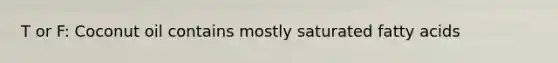 T or F: Coconut oil contains mostly saturated fatty acids