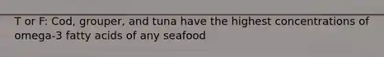 T or F: Cod, grouper, and tuna have the highest concentrations of omega-3 fatty acids of any seafood