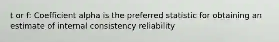 t or f: Coefficient alpha is the preferred statistic for obtaining an estimate of internal consistency reliability