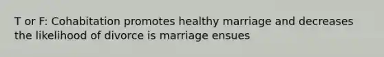 T or F: Cohabitation promotes healthy marriage and decreases the likelihood of divorce is marriage ensues