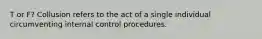 T or F? Collusion refers to the act of a single individual circumventing internal control procedures.