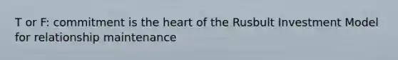 T or F: commitment is <a href='https://www.questionai.com/knowledge/kya8ocqc6o-the-heart' class='anchor-knowledge'>the heart</a> of the Rusbult Investment Model for relationship maintenance