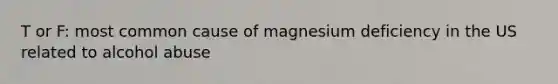 T or F: most common cause of magnesium deficiency in the US related to alcohol abuse