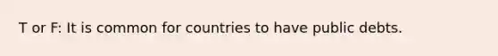 T or F: It is common for countries to have public debts.